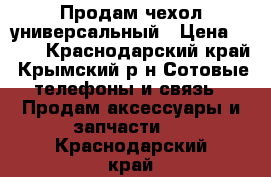 Продам чехол универсальный › Цена ­ 200 - Краснодарский край, Крымский р-н Сотовые телефоны и связь » Продам аксессуары и запчасти   . Краснодарский край